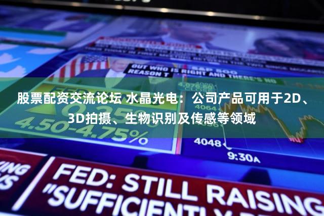 股票配资交流论坛 水晶光电：公司产品可用于2D、3D拍摄、生物识别及传感等领域
