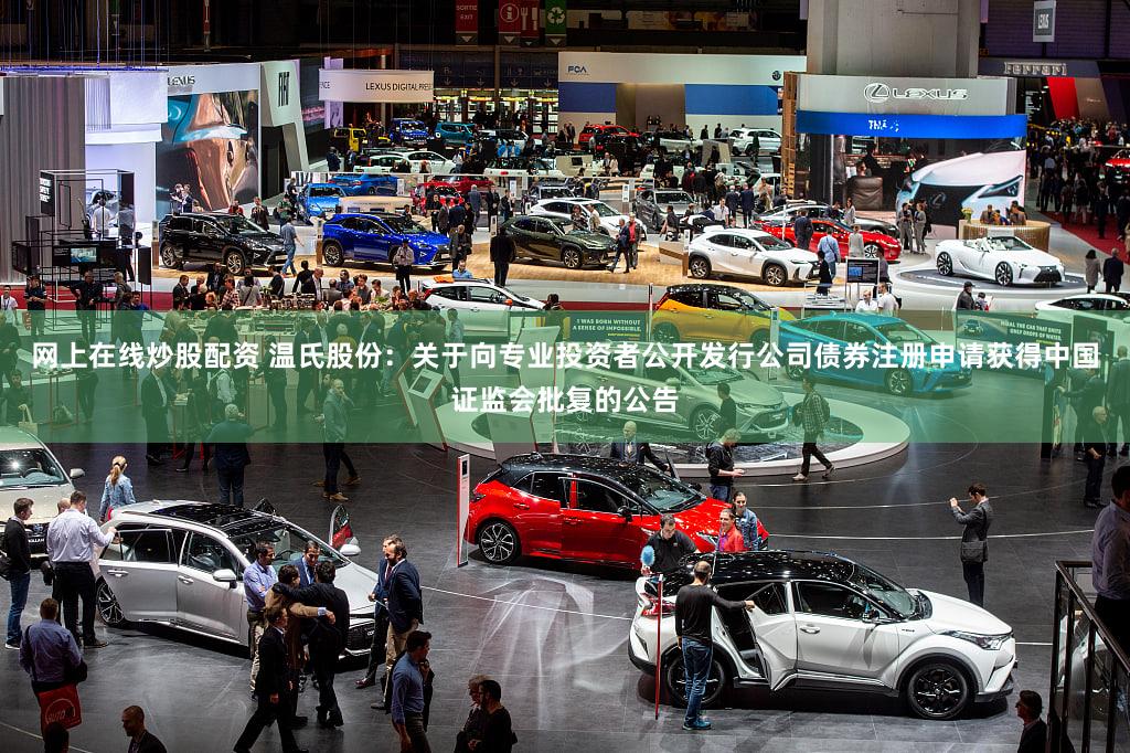 网上在线炒股配资 温氏股份:关于向专业投资者公开发行公司债券注册申请获得中国证监会批复的公告