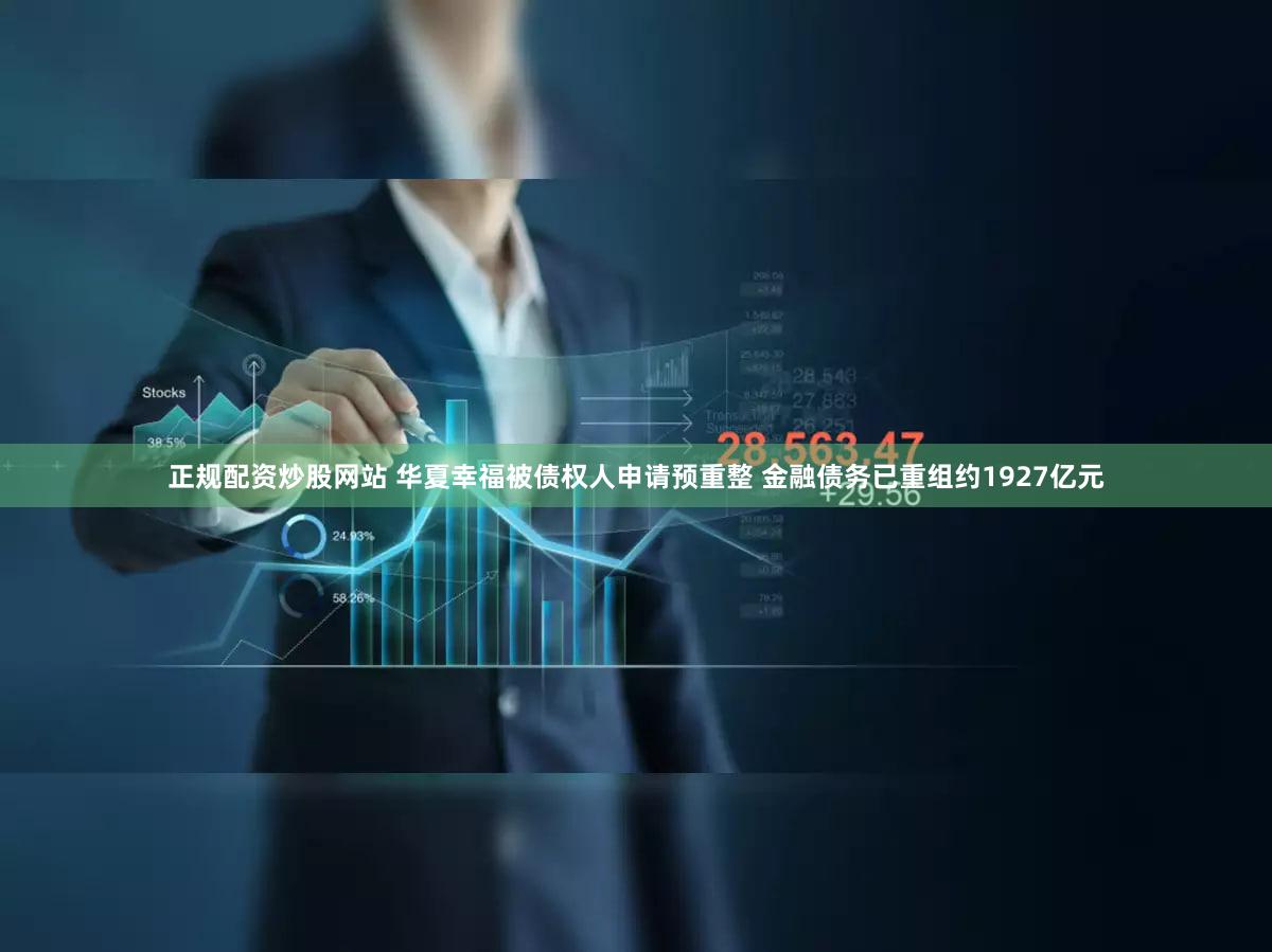 正规配资炒股网站 华夏幸福被债权人申请预重整 金融债务已重组约1927亿元