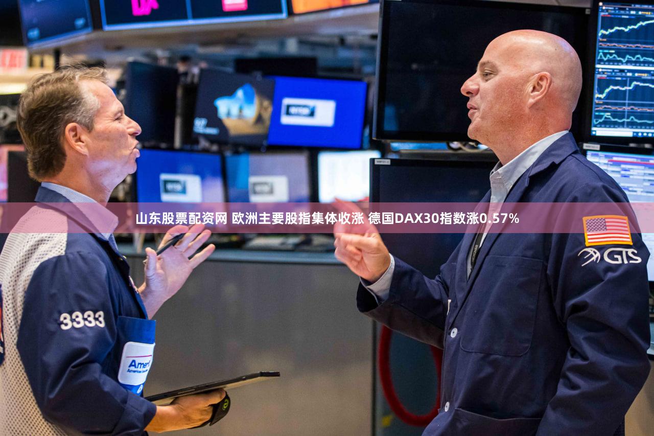 山东股票配资网 欧洲主要股指集体收涨 德国DAX30指数涨0.57%