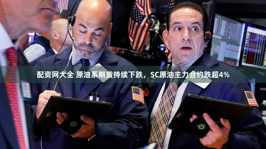 配资网大全 原油系期货持续下跌，SC原油主力合约跌超4%