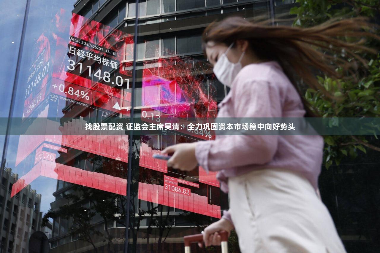 找股票配资 证监会主席吴清：全力巩固资本市场稳中向好势头