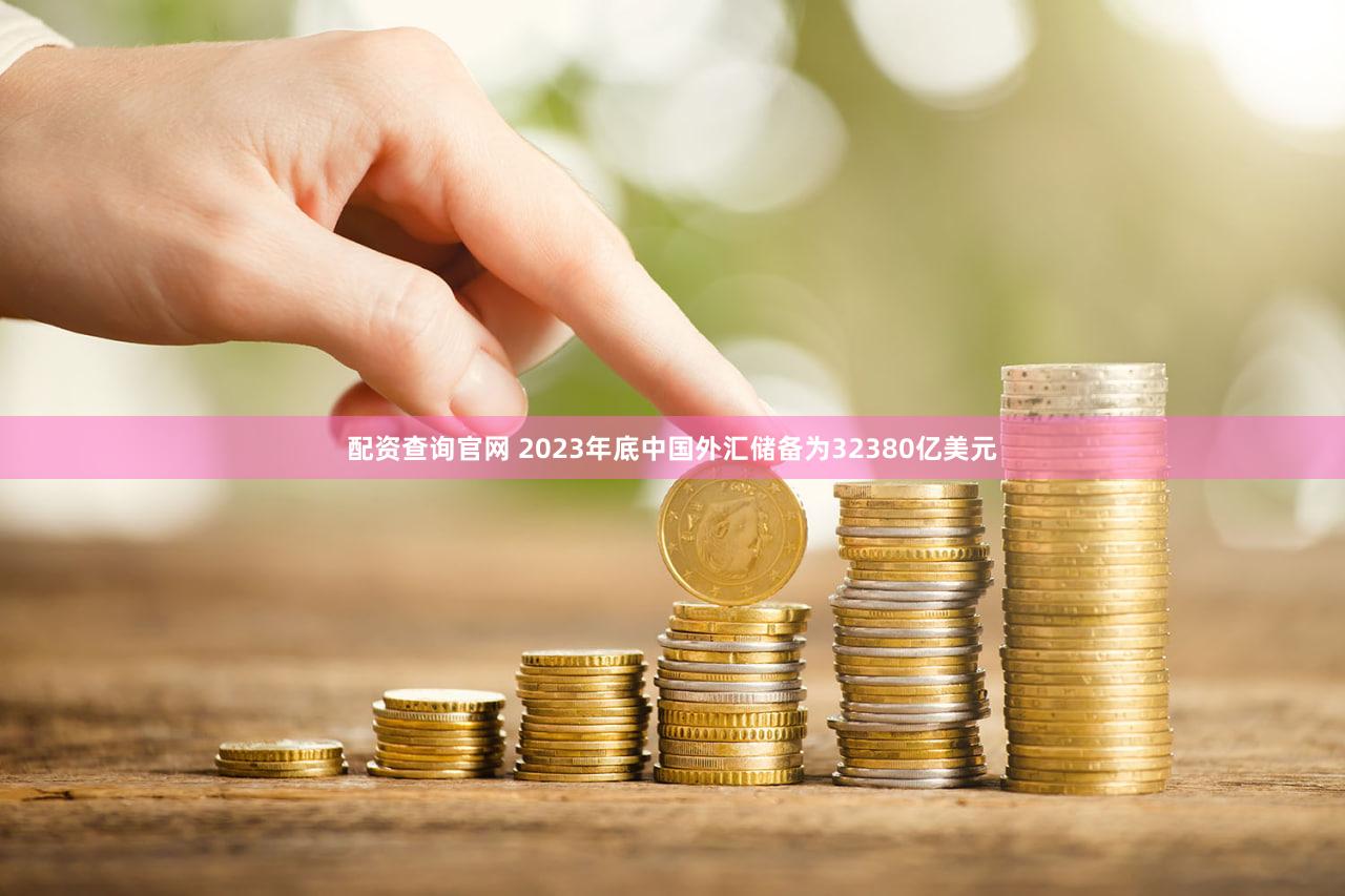 配资查询官网 2023年底中国外汇储备为32380亿美元