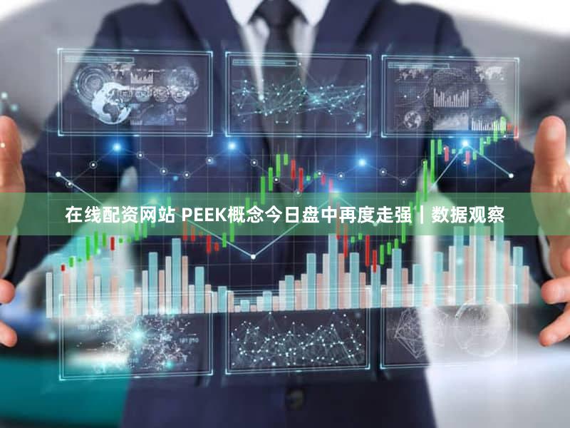 在线配资网站 PEEK概念今日盘中再度走强｜数据观察