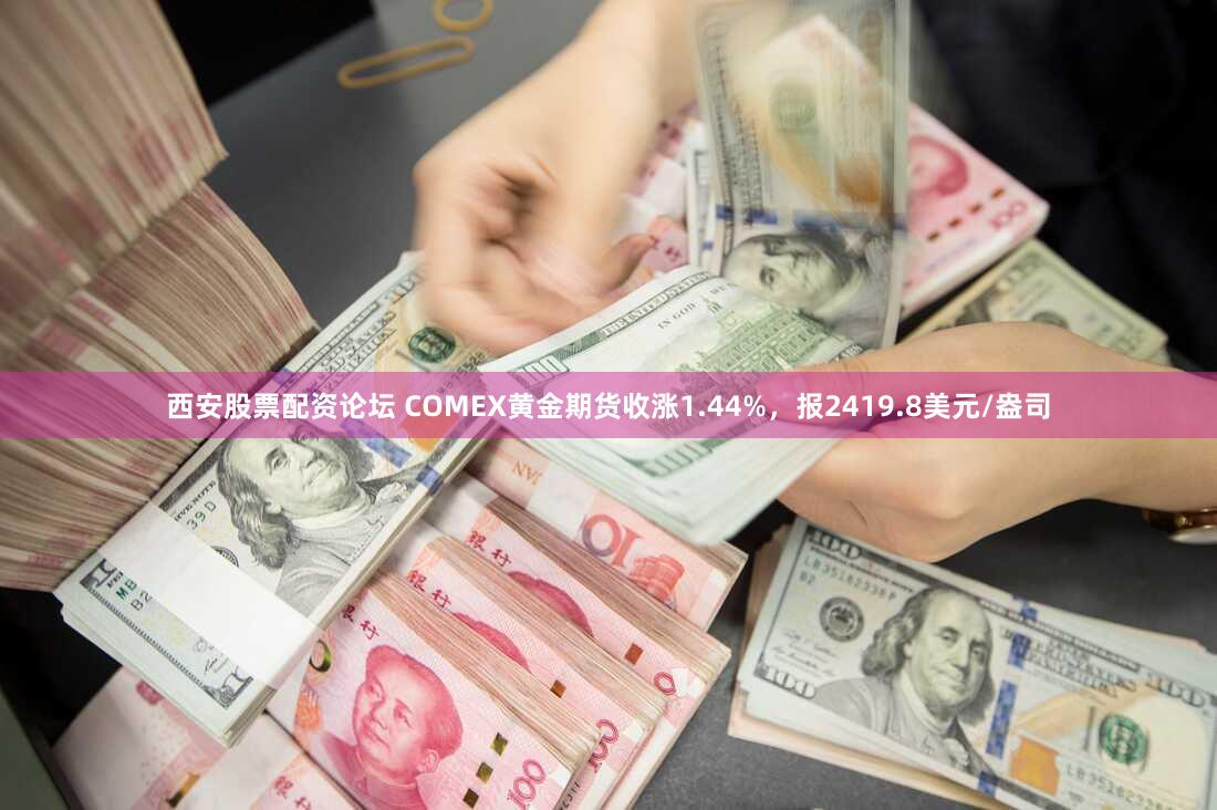 西安股票配资论坛 COMEX黄金期货收涨1.44%，报2419.8美元/盎司