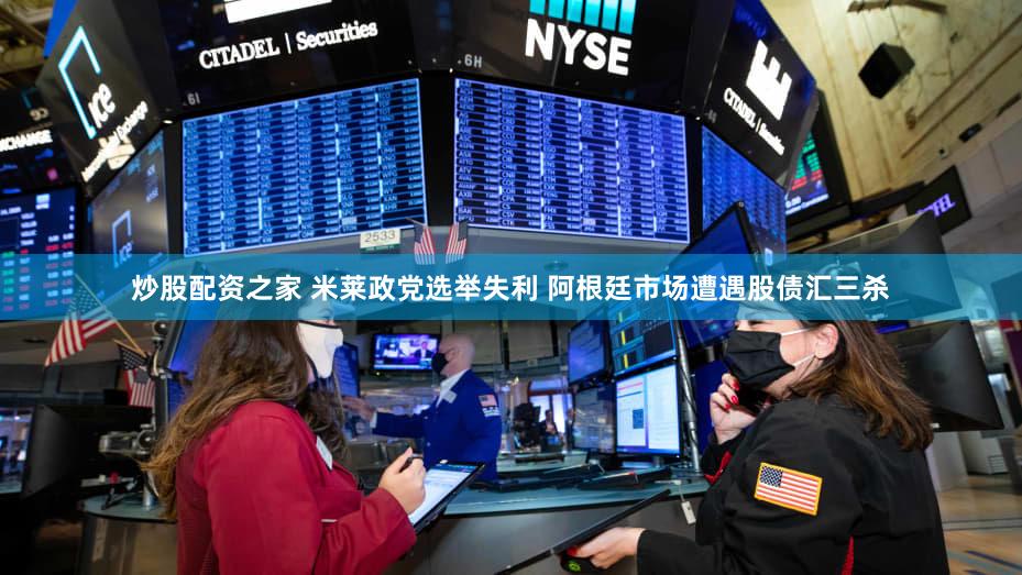 炒股配资之家 米莱政党选举失利 阿根廷市场遭遇股债汇三杀