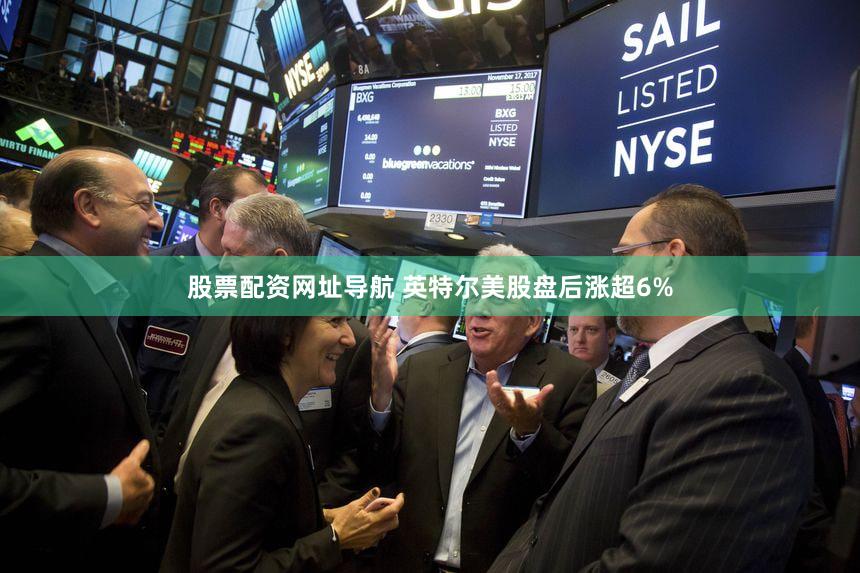 股票配资网址导航 英特尔美股盘后涨超6%