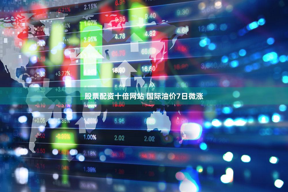 股票配资十倍网站 国际油价7日微涨