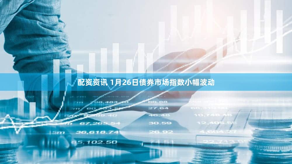 配资资讯 1月26日债券市场指数小幅波动