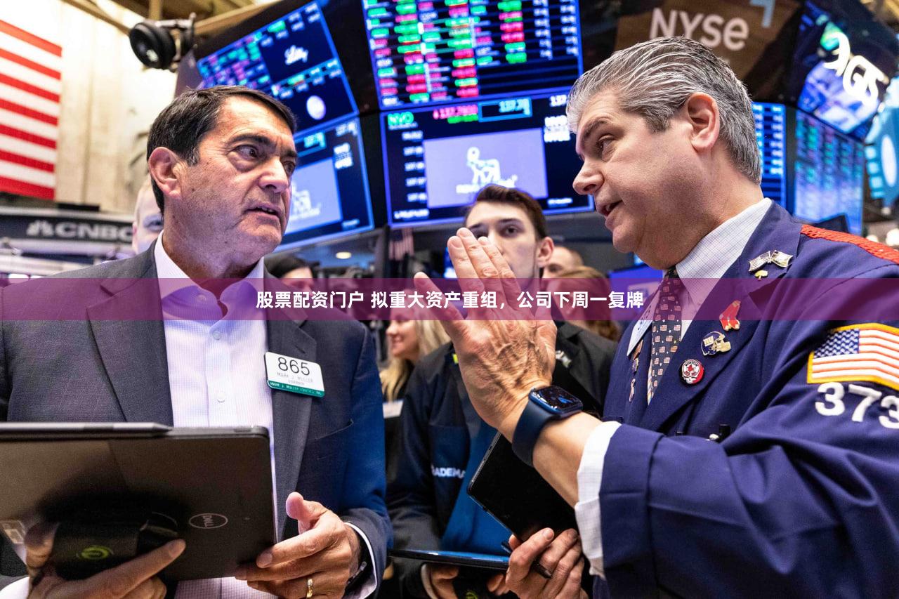 股票配资门户 拟重大资产重组，公司下周一复牌