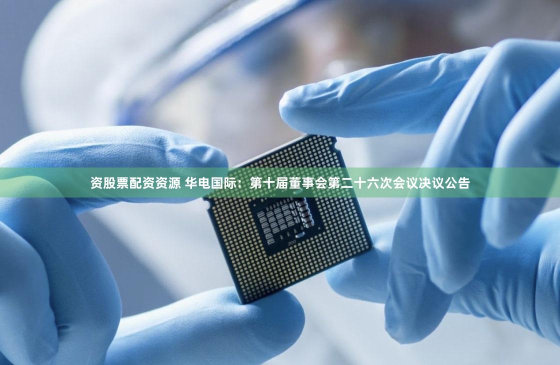 资股票配资资源 华电国际：第十届董事会第二十六次会议决议公告
