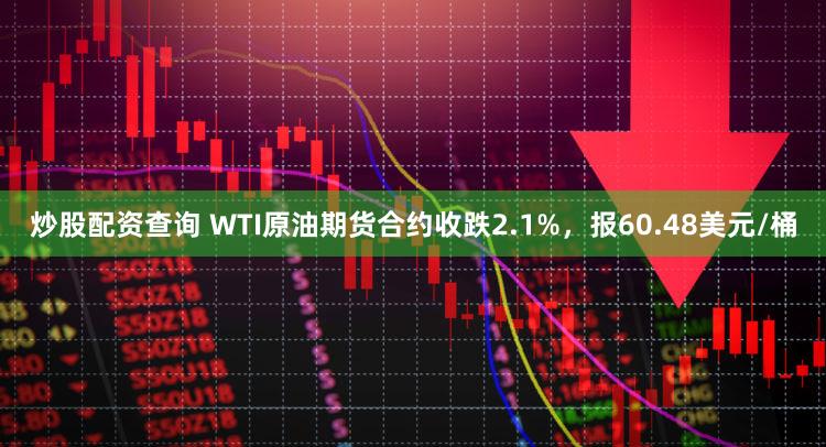 炒股配资查询 WTI原油期货合约收跌2.1%，报60.48美元/桶