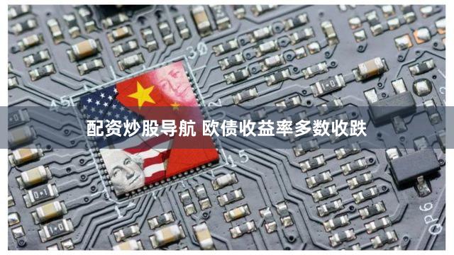 配资炒股导航 欧债收益率多数收跌