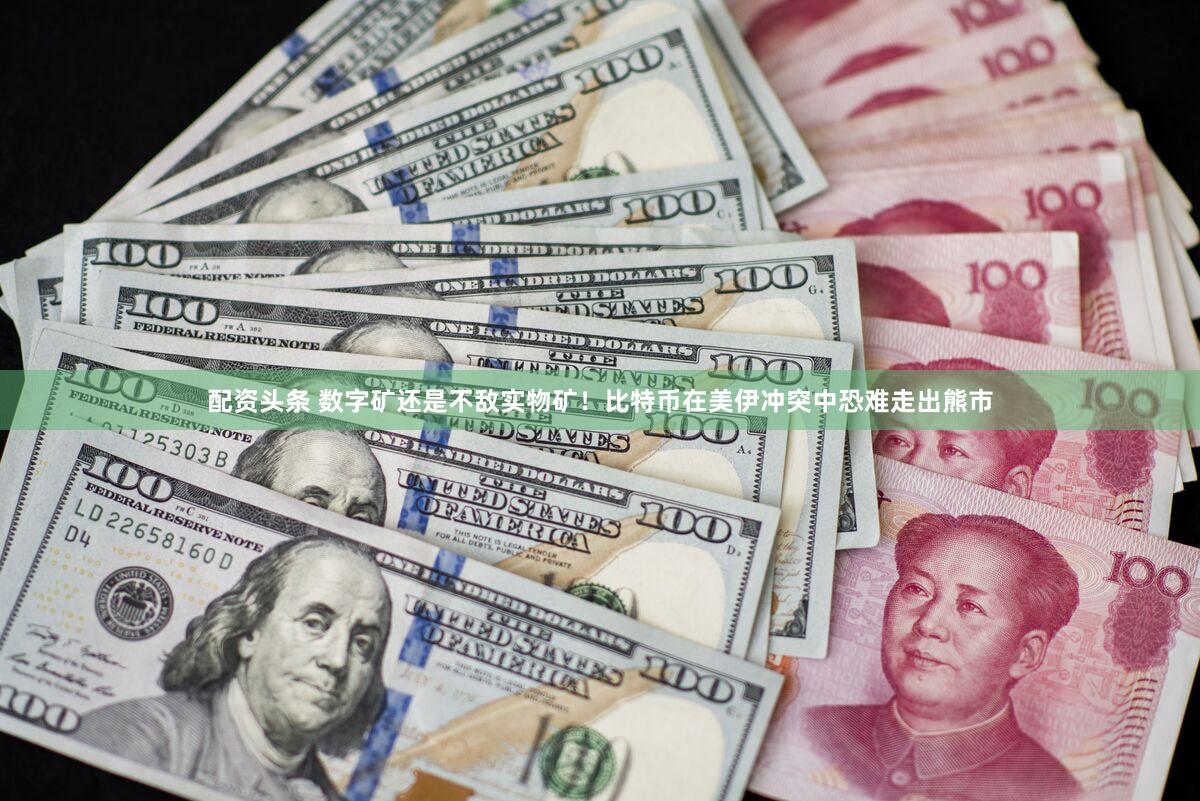 配资头条 数字矿还是不敌实物矿！比特币在美伊冲突中恐难走出熊市