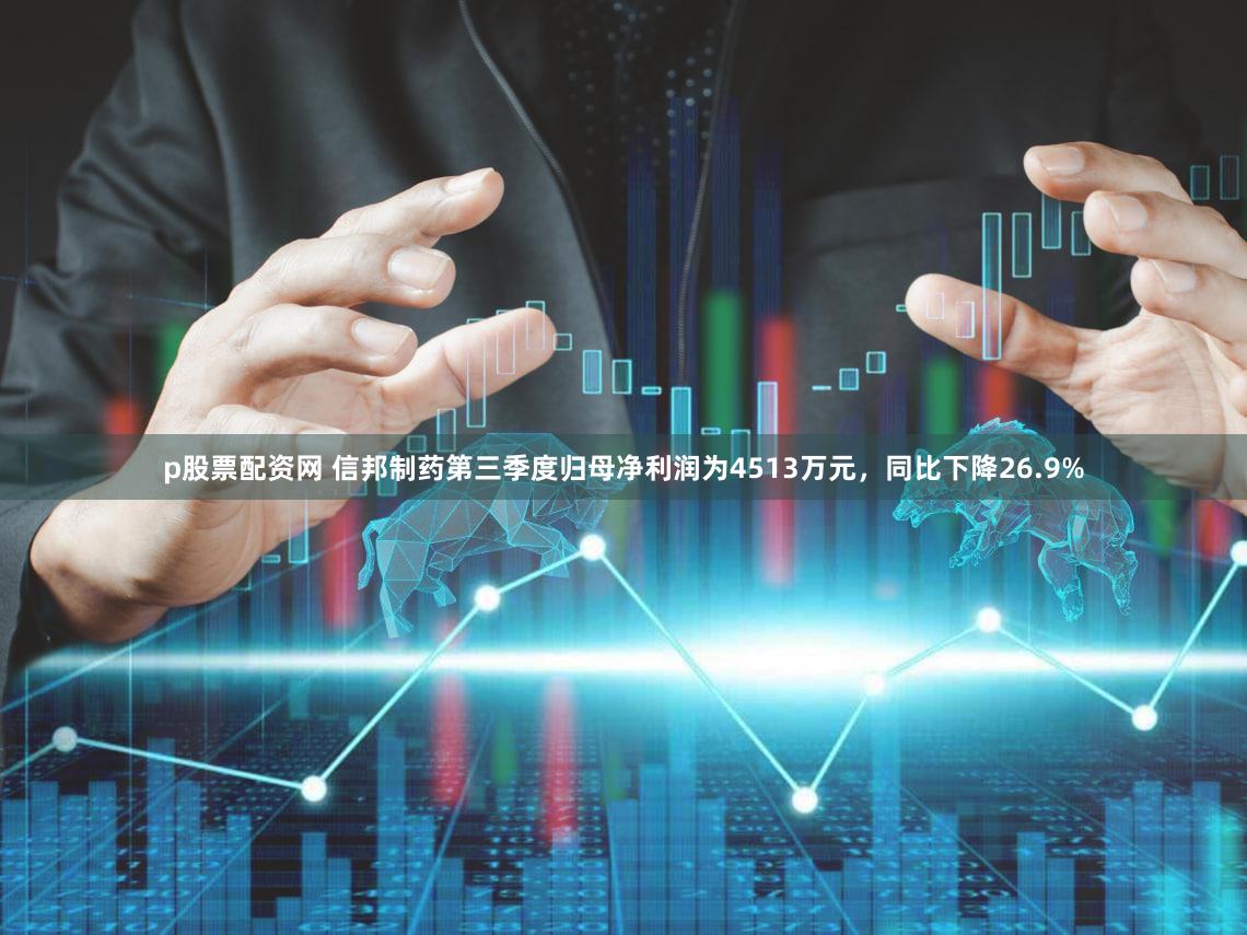 p股票配资网 信邦制药第三季度归母净利润为4513万元，同比下降26.9%