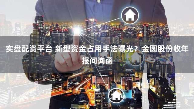 实盘配资平台 新型资金占用手法曝光？金圆股份收年报问询函