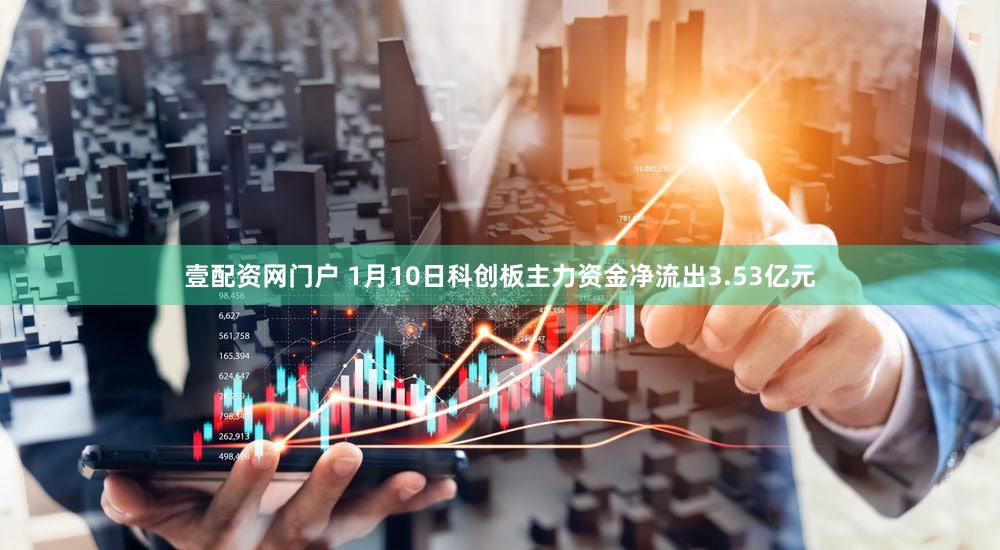 壹配资网门户 1月10日科创板主力资金净流出3.53亿元
