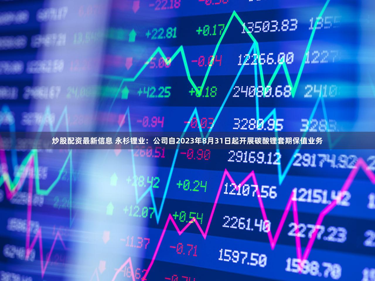 炒股配资最新信息 永杉锂业：公司自2023年8月31日起开展碳酸锂套期保值业务