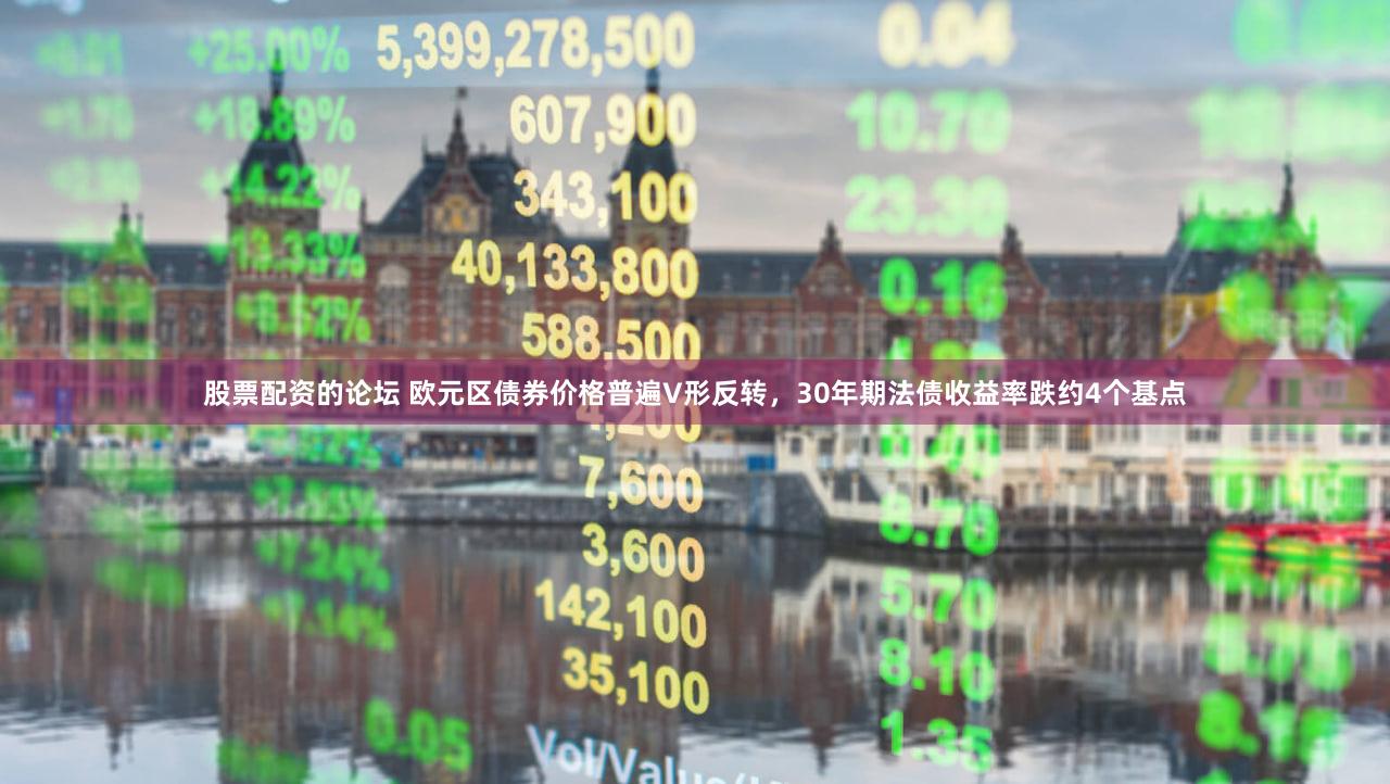 股票配资的论坛 欧元区债券价格普遍V形反转，30年期法债收益率跌约4个基点