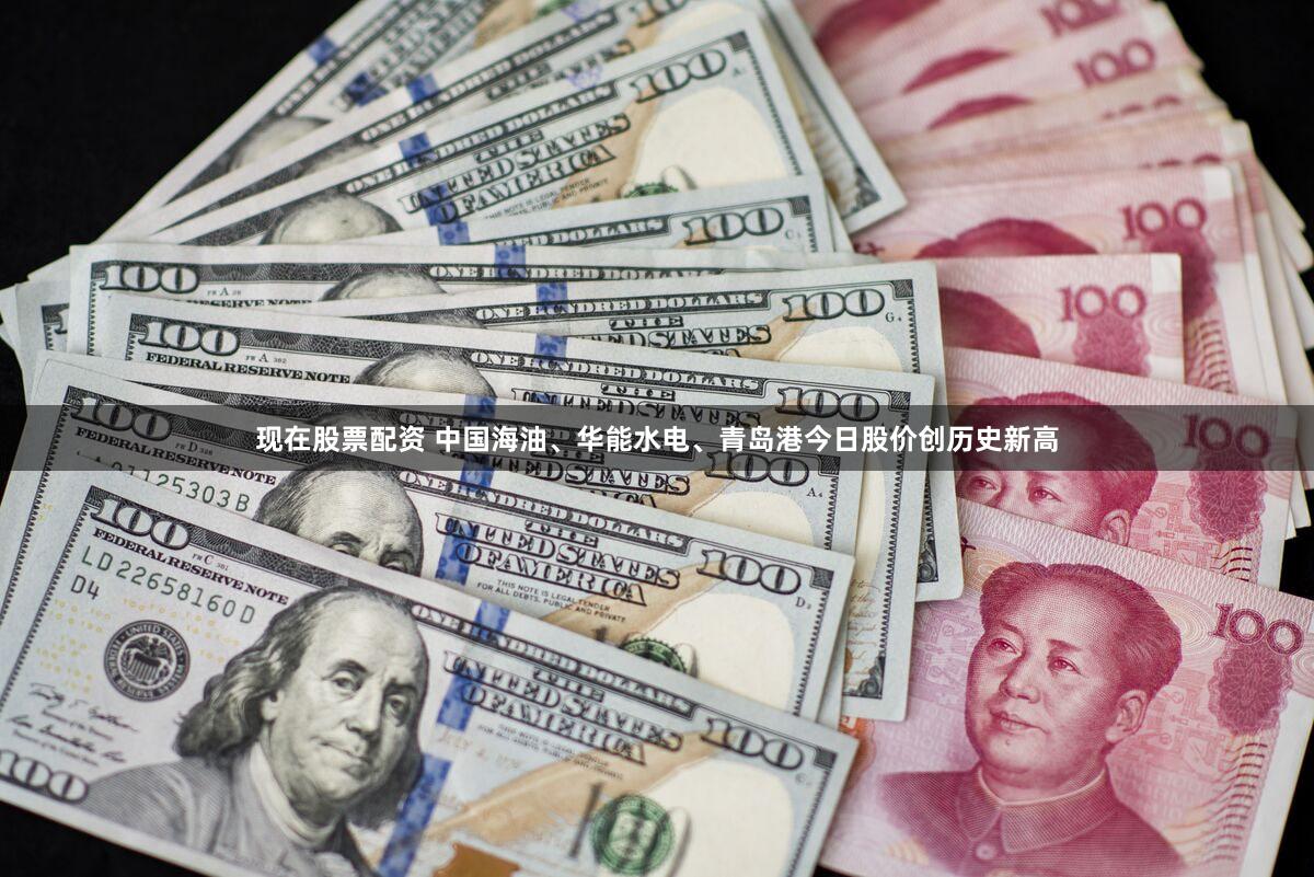 现在股票配资 中国海油、华能水电、青岛港今日股价创历史新高