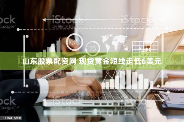 山东股票配资网 现货黄金短线走低6美元