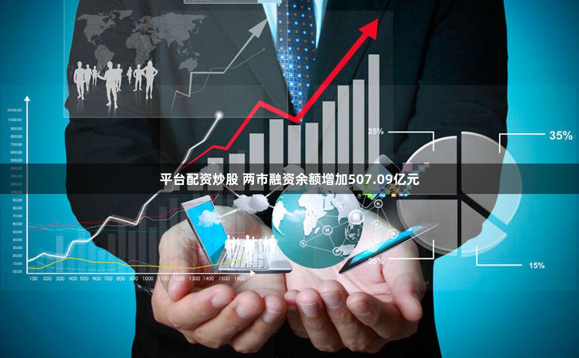 平台配资炒股 两市融资余额增加507.09亿元
