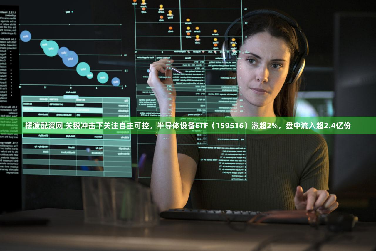 摆渡配资网 关税冲击下关注自主可控，半导体设备ETF（159516）涨超2%，盘中流入超2.4亿份