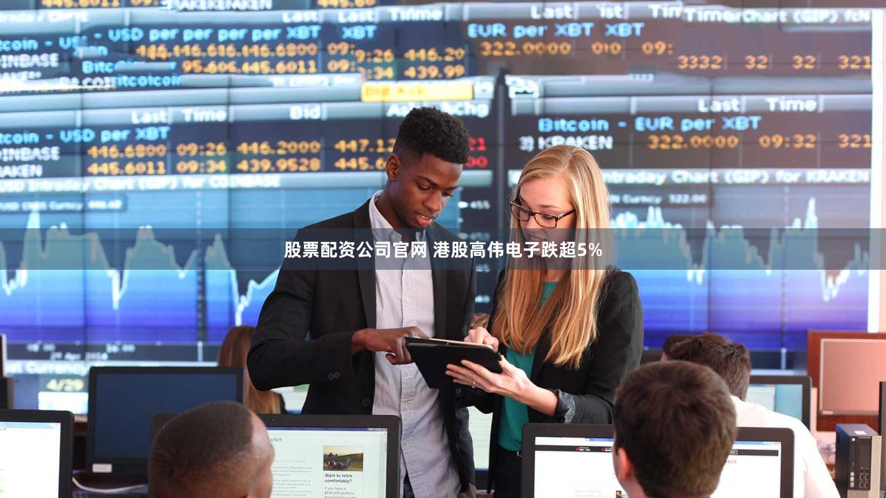 股票配资公司官网 港股高伟电子跌超5%