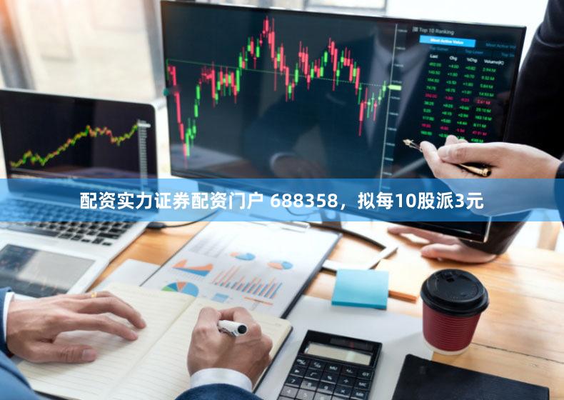配资实力证券配资门户 688358，拟每10股派3元