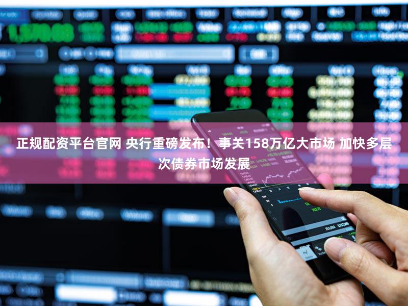 正规配资平台官网 央行重磅发布！事关158万亿大市场 加快多层次债券市场发展