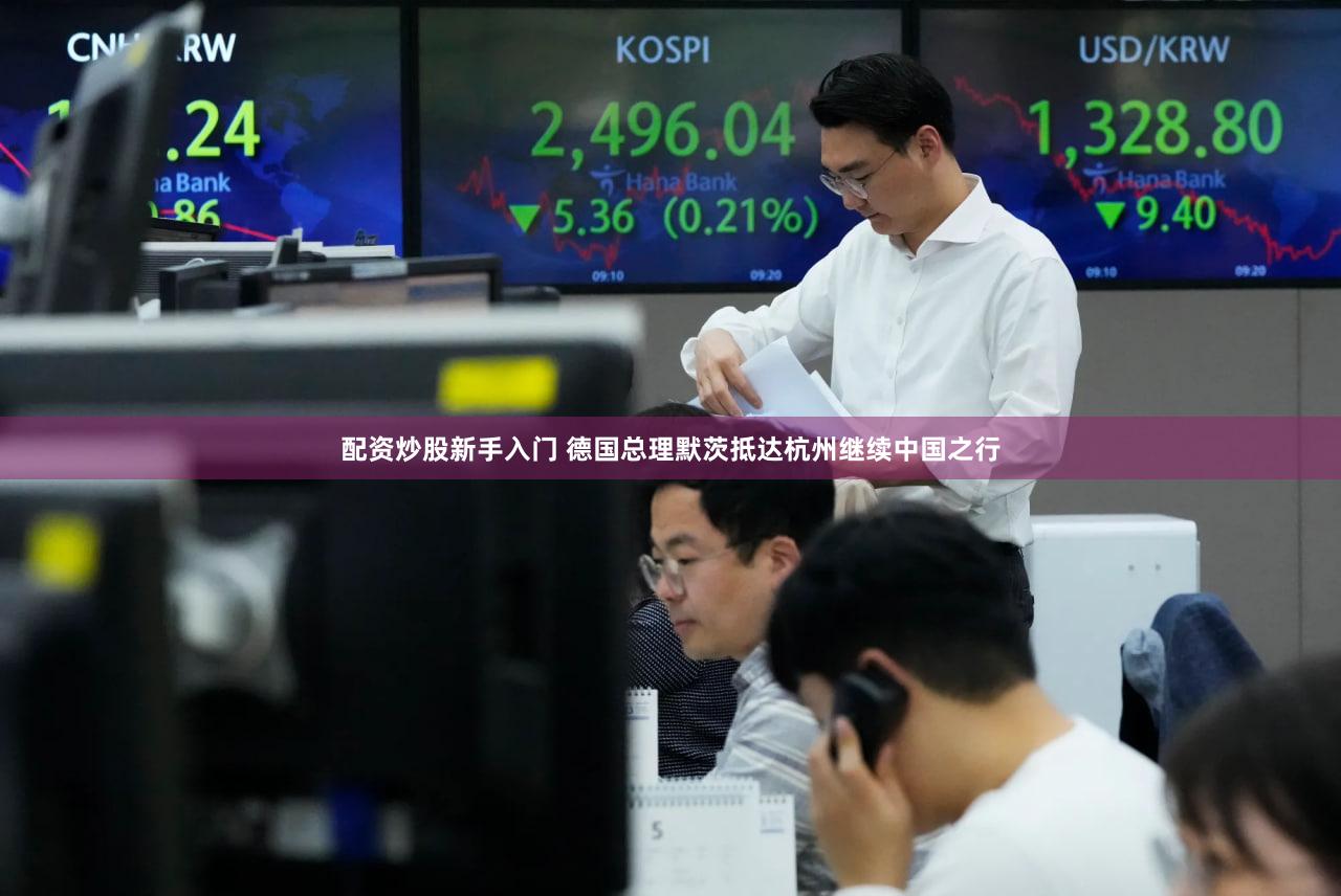 配资炒股新手入门 德国总理默茨抵达杭州继续中国之行