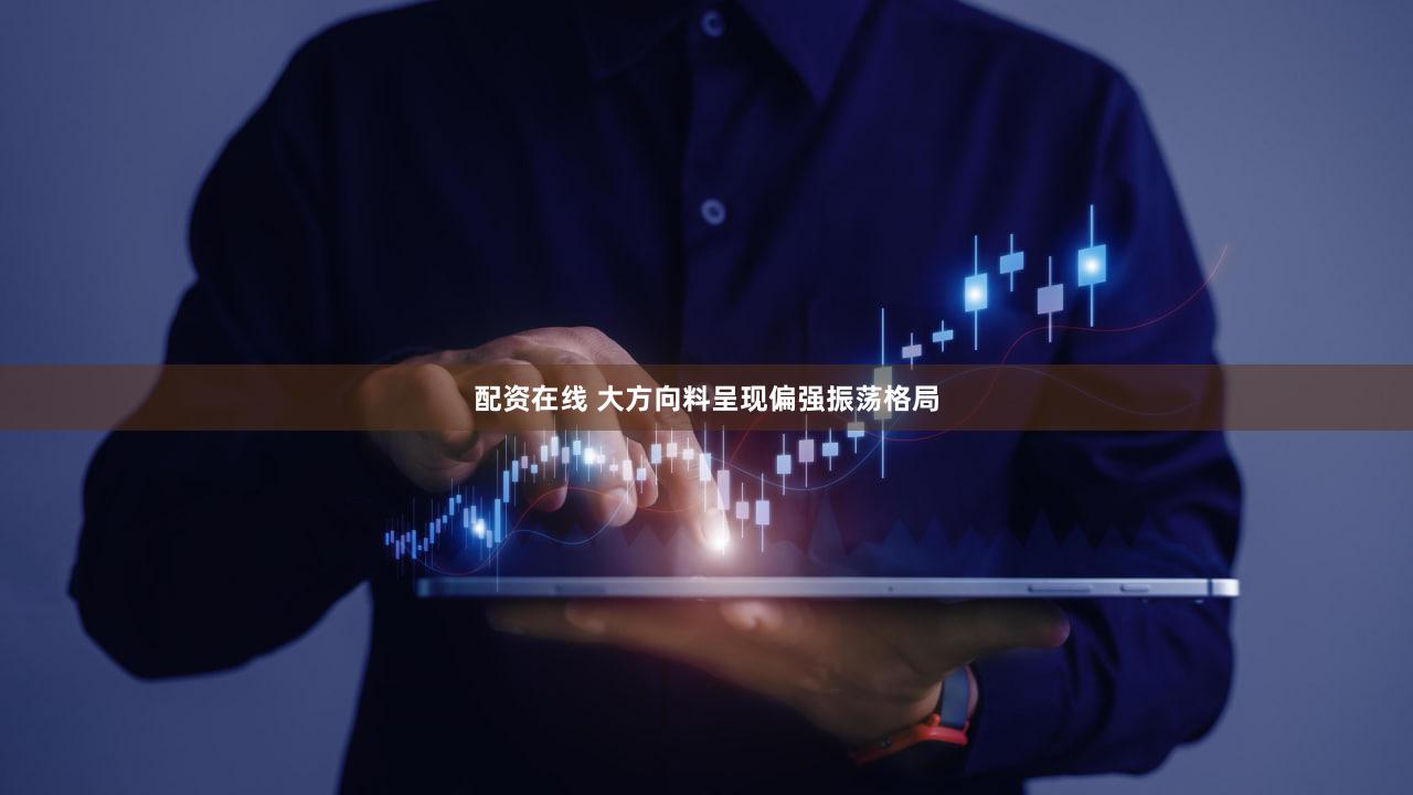 配资在线 大方向料呈现偏强振荡格局