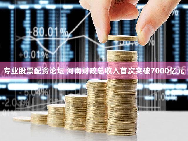 专业股票配资论坛 河南财政总收入首次突破7000亿元
