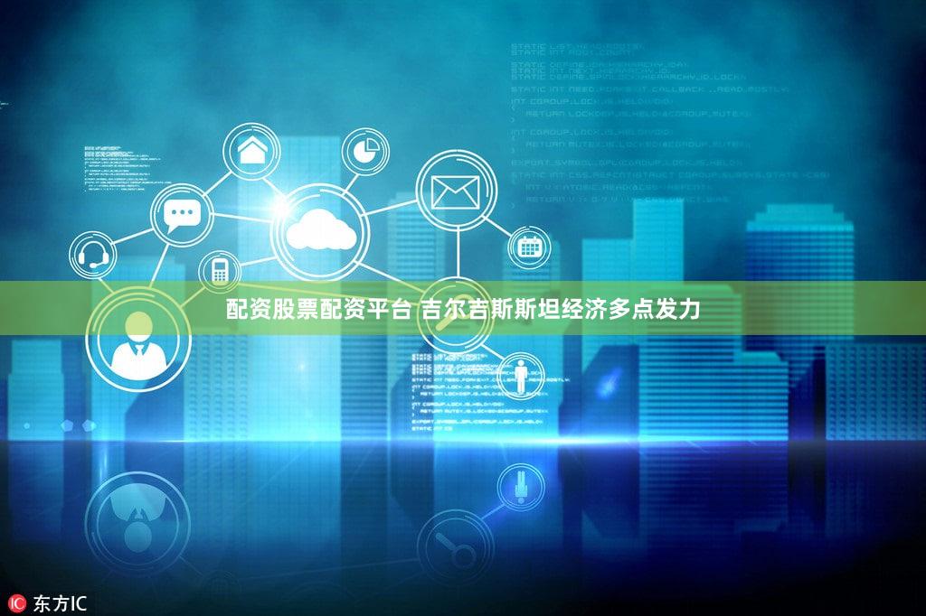 配资股票配资平台 吉尔吉斯斯坦经济多点发力