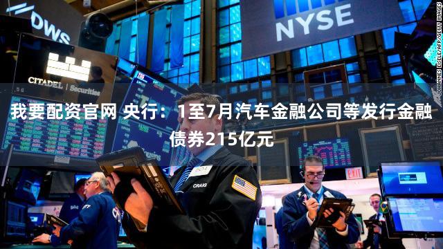 我要配资官网 央行：1至7月汽车金融公司等发行金融债券215亿元