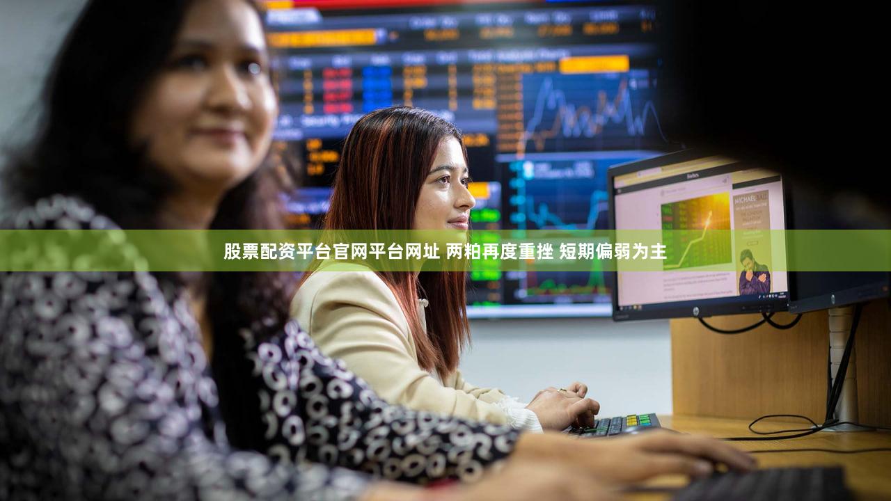 股票配资平台官网平台网址 两粕再度重挫 短期偏弱为主