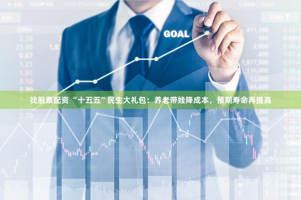 找股票配资 “十五五”民生大礼包：养老带娃降成本，预期寿命再提高