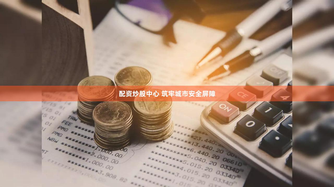 配资炒股中心 筑牢城市安全屏障