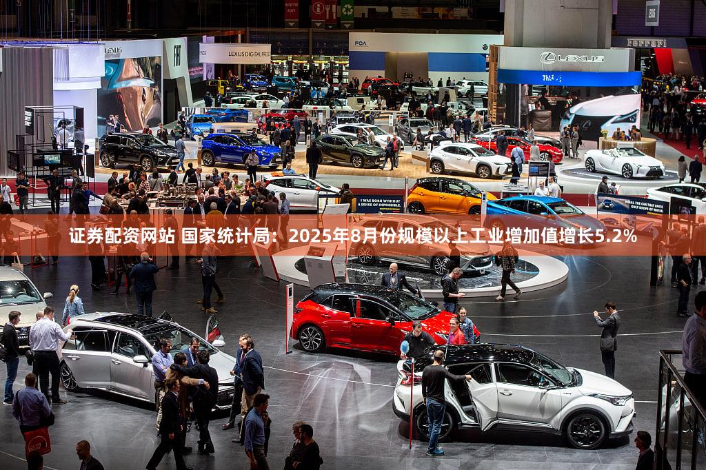 证券配资网站 国家统计局：2025年8月份规模以上工业增加值增长5.2%